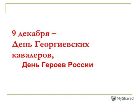 9 декабря – День Георгиевских кавалеров, День Героев России.
