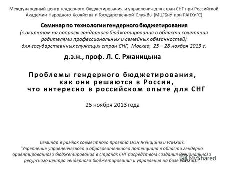 Д.э.н., проф. Л. С. Ржаницына Проблемы гендерного бюджетирования, как они решаются в России, что интересно в российском опыте для СНГ 25 ноября 2013 года.