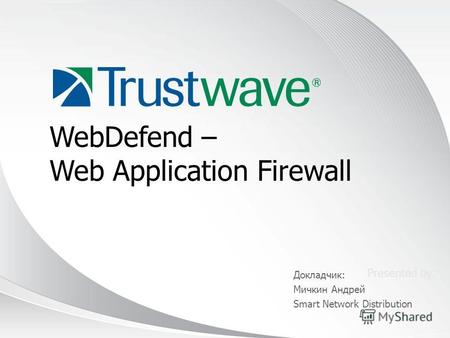 © 2012 Presented by: WebDefend – Web Application Firewall Докладчик: Мичкин Андрей Smart Network Distribution.