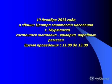 19 декабря 2013 года в здании Центра занятости населения г. Мурманска состоится выставка - ярмарка народных ремесел Время проведения с 11.00 до 13.00.