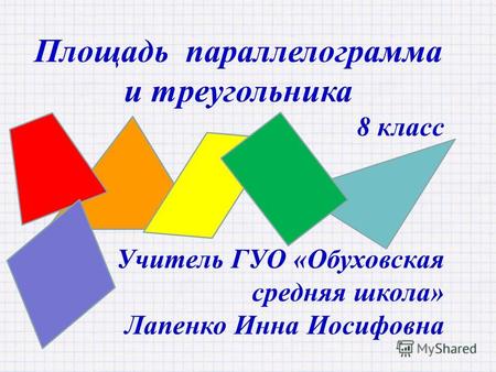 Площадь параллелограмма и треугольника 8 класс Учитель ГУО «Обуховская средняя школа» Лапенко Инна Иосифовна.