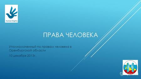 ПРАВА ЧЕЛОВЕКА Уполномоченный по правам человека в Оренбургской области 10 декабря 2013г.