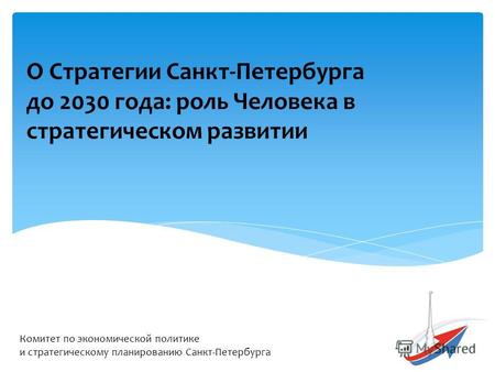 О Стратегии Санкт-Петербурга до 2030 года: роль Человека в стратегическом развитии Комитет по экономической политике и стратегическому планированию Санкт-Петербурга.