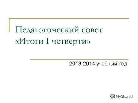 Педагогический совет «Итоги I четверти» 2013-2014 учебный год.