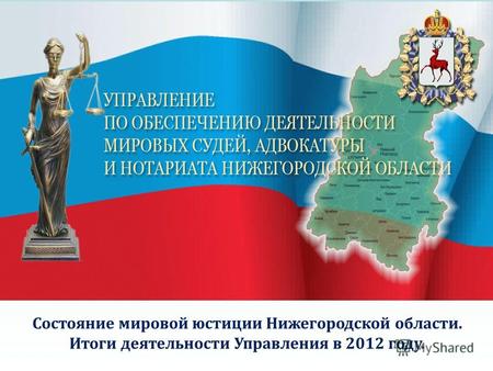 Состояние мировой юстиции Нижегородской области. Итоги деятельности Управления в 2012 году.
