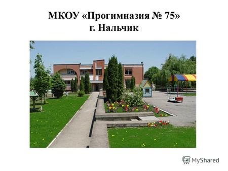 МКОУ «Прогимназия 75» г. Нальчик. Учреждение основано в 1989 г. С 1998 г. работает в режиме экспериментальной площадки. В 2001 г. присвоен статус: «Детский.