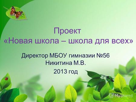 Проект «Новая школа – школа для всех» Директор МБОУ гимназии 56 Никитина М.В. 2013 год.