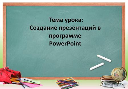 Тема урока: Создание презентаций в программе PowerPoint.