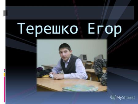 Терешко Егор. Терешко Егор родился 21.10.1999 Он общительный, у него очень много друзей, жизнерадостный, добрый, отзывчивый, искренний, обаятельный,