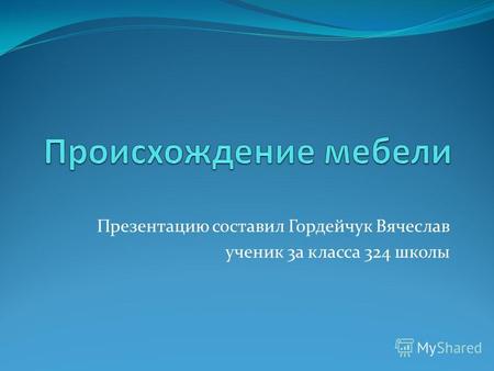 Презентацию составил Гордейчук Вячеслав ученик 3а класса 324 школы.