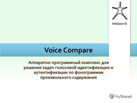 Voice Compare Аппаратно-программный комплекс для решения задач голосовой идентификации и аутентификации по фонограммам произвольного содержания.