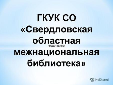 ГКУК СО «Свердловская областная межнациональная библиотека» представляет.