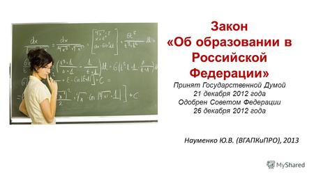Закон «Об образовании в Российской Федерации» Принят Государственной Думой 21 декабря 2012 года Одобрен Советом Федерации 26 декабря 2012 года Науменко.