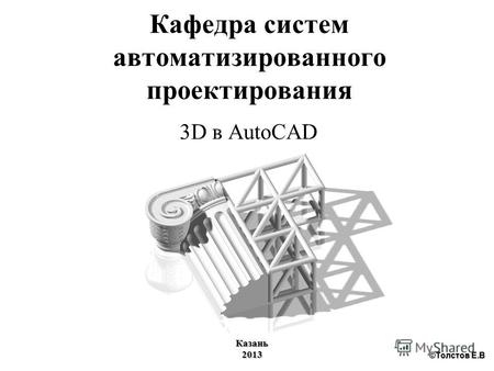 Кафедра систем автоматизированного проектирования 3D в AutoCAD Казань2013 ©Толстов Е.В.