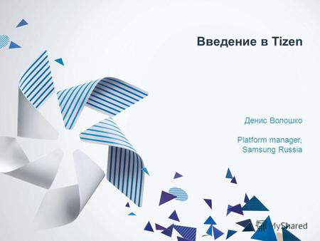 Введение в Tizen Денис Волошко Platform manager, Samsung Russia.