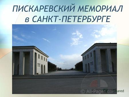 ПИСКАРЕВСКИЙ МЕМОРИАЛ в САНКТ-ПЕТЕРБУРГЕ. Пискаревкой в начале ХХ в. называлось небольшое поле на окраине Санкт- Петербурга, принадлежавшее помещику.