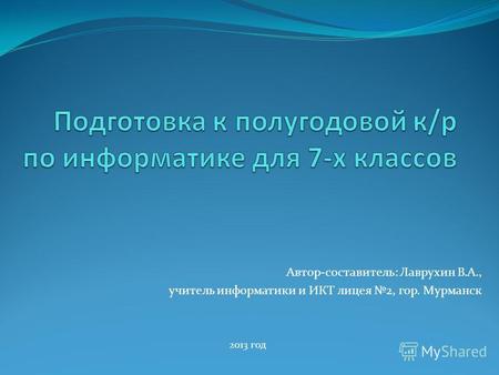 Автор-составитель: Лаврухин В.А., учитель информатики и ИКТ лицея 2, гор. Мурманск 2013 год.