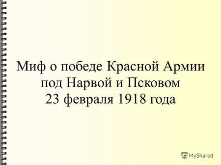 Миф о победе Красной Армии под Нарвой и Псковом 23 февраля 1918 года.