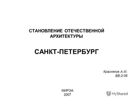 СТАНОВЛЕНИЕ ОТЕЧЕСТВЕННОЙ АРХИТЕКТУРЫ САНКТ-ПЕТЕРБУРГ Красняков А.М. ВВ-2-06 МИРЭА 2007.