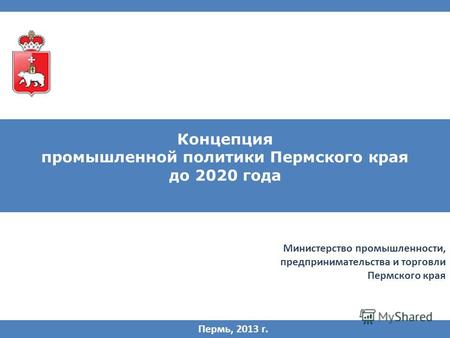 Концепция промышленной политики Пермского края до 2020 года Пермь, 2013 г. Министерство промышленности, предпринимательства и торговли Пермского края.