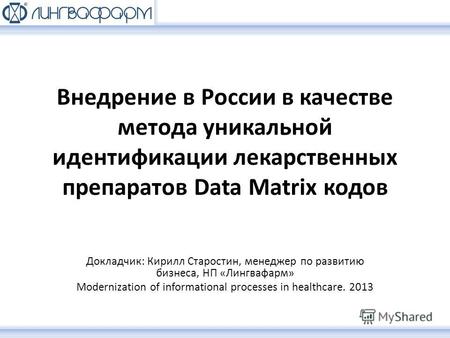 Внедрение в России в качестве метода уникальной идентификации лекарственных препаратов Data Matrix кодов Докладчик: Кирилл Старостин, менеджер по развитию.