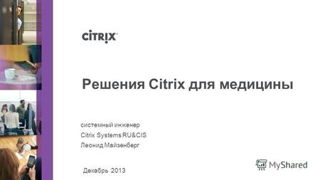 Декабрь 2013 системный инженер Citrix Systems RU&CIS Леонид Майзенберг Решения Citrix для медицины.