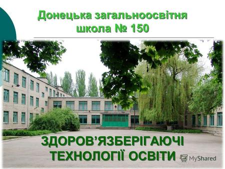 Донецька загальноосвітня школа 150 ЗДОРОВЯЗБЕРІГАЮЧІ ТЕХНОЛОГІЇ ОСВІТИ ЗДОРОВЯЗБЕРІГАЮЧІ ТЕХНОЛОГІЇ ОСВІТИ.