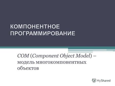 COM (Component Object Model) – модель многокомпонентных объектов.