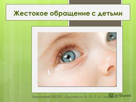 Жестокое обращение с детьми, автор заведующий МБДОУ «Детский сад 32» Т. А. Самбулова.