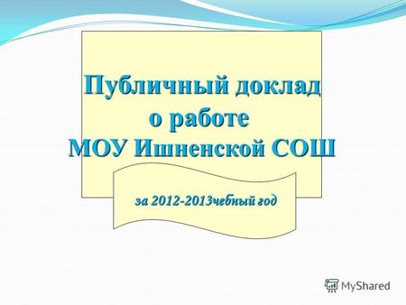 Публичный доклад о работе МОУ Ишненской СОШ за 2012-2013чебный год.
