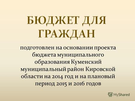 Подготовлен на основании проекта бюджета муниципального образования Куменский муниципальный район Кировской области на 2014 год и на плановый период 2015.