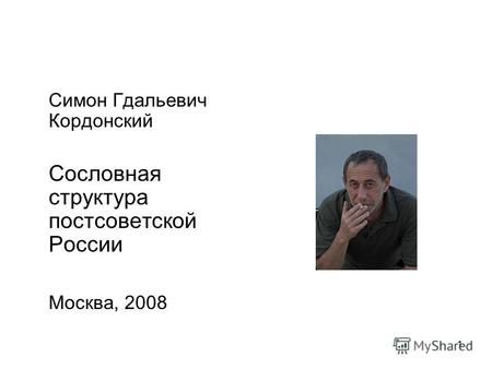 1 Симон Гдальевич Кордонский Сословная структура постсоветской России Москва, 2008.