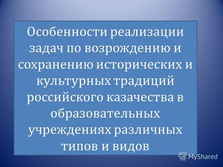 Особенности реализации задач по возрождению и сохранению исторических и культурных традиций российского казачества в образовательных учреждениях различных.