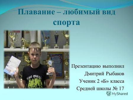 Плавание – любимый вид спорта Презентацию выполнил Дмитрий Рыбаков Ученик 2 «Б» класса Средней школы 17.