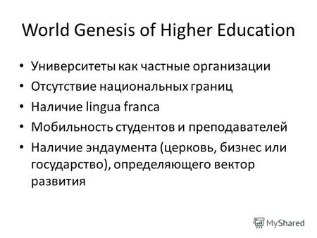 World Genesis of Higher Education Университеты как частные организации Отсутствие национальных границ Наличие lingua franca Мобильность студентов и преподавателей.