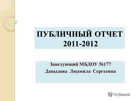 ПУБЛИЧНЫЙ ОТЧЕТ 2011-2012 Заведующий МБДОУ 177 Давыдова Людмила Сергеевна.