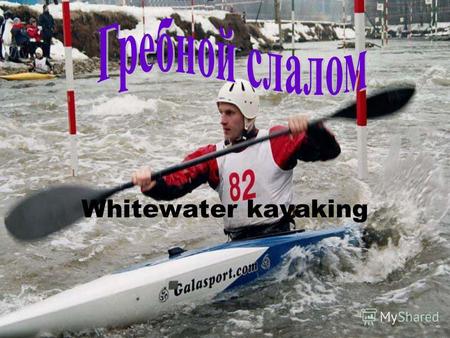 Whitewater kayaking. Содержание: Общая информация Технические элементы История возникновения (1) История возникновения (2) Дисциплины гребного слалома.