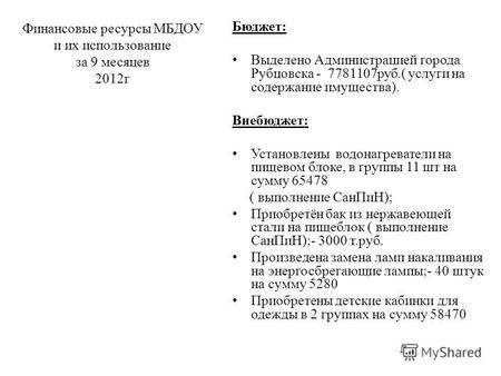 Финансовые ресурсы МБДОУ и их использование за 9 месяцев 2012г Бюджет: Выделено Администрацией города Рубцовска - 7781107руб.( услуги на содержание имущества).