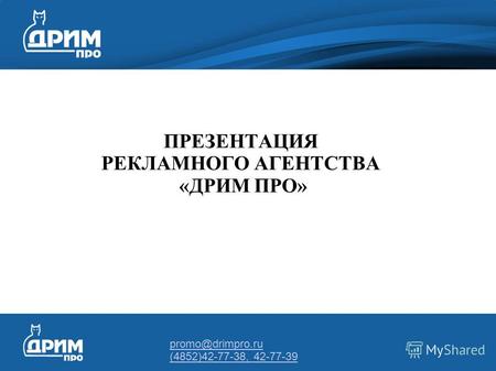 Promo@drimpro.ru (4852)42-77-38, 42-77-39 ПРЕЗЕНТАЦИЯ РЕКЛАМНОГО АГЕНТСТВА «ДРИМ ПРО»