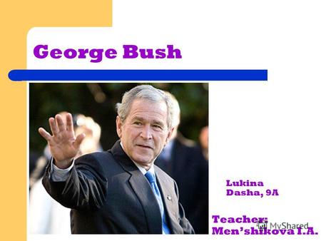 George Bush Lukina Dasha, 9A Teacher: Menshikova I.A.