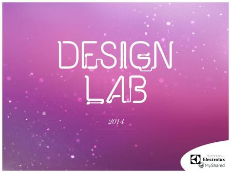 2014 «Создание здорового дома» Design Lab Тема 2014 Electrolux Design Lab это международный конкурс, в котором приглашается принять участие студентов и.