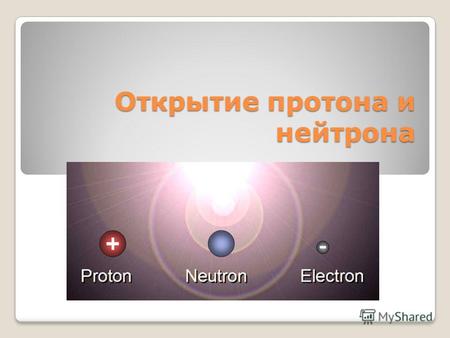 Открытие протона и нейтрона. В начале XXвека, когда уже было установлено, что молекулы состоят из атомов, встал новый вопрос. Из чего же состоят атомы?
