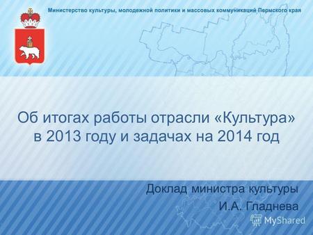 Об итогах работы отрасли «Культура» в 2013 году и задачах на 2014 год Доклад министра культуры И.А. Гладнева.