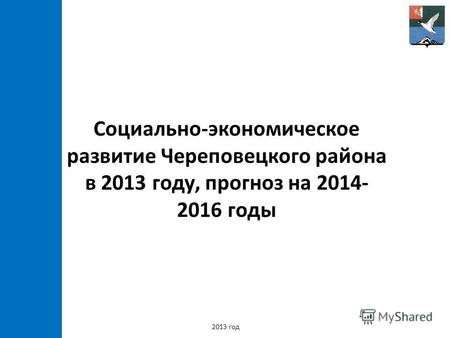 Социально-экономическое развитие Череповецкого района в 2013 году, прогноз на 2014- 2016 годы 2013 год.