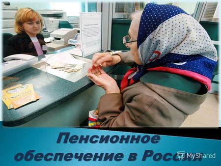 Пенсионное обеспечение в России. В современной России пенсионное обеспечение - первоочередная социально- экономическая проблема, затрагивающая жизненно.