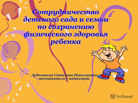 Сотрудничество детского сада и семьи по сохранению физического здоровья ребенка Дедковская Светлана Николаевна воспитатель 1 категории.