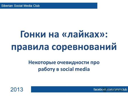 Гонки на «лайках»: правила соревнований Некоторые очевидности про работу в social media Siberian Social Media Club facebook.com/smmclub 2013.