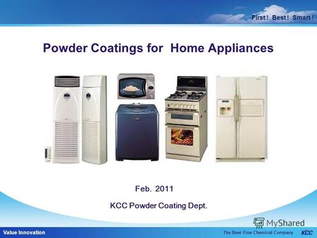 First ! Best ! Smart ! The Best Fine Chemical Company Value Innovation First ! Best ! Smart ! KCC Powder Coating Dept. Powder Coatings for Home Appliances.