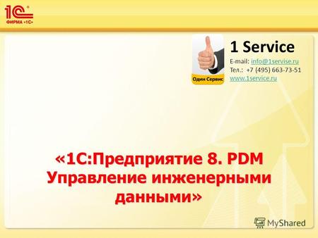 «1С:Предприятие 8. PDM Управление инженерными данными» 1 Service E-mail: info@1servise.ruinfo@1servise.ru Тел.: +7 (495) 663-73-51 www.1service.ru.