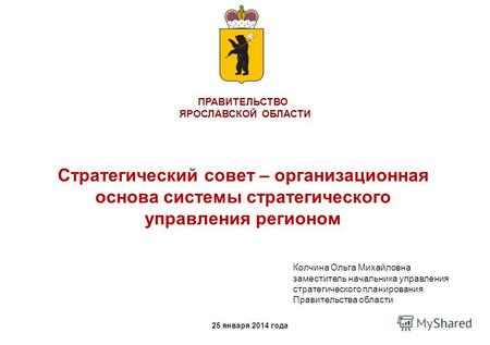 ПРАВИТЕЛЬСТВО ЯРОСЛАВСКОЙ ОБЛАСТИ Стратегический совет – организационная основа системы стратегического управления регионом 25 января 2014 года Колчина.